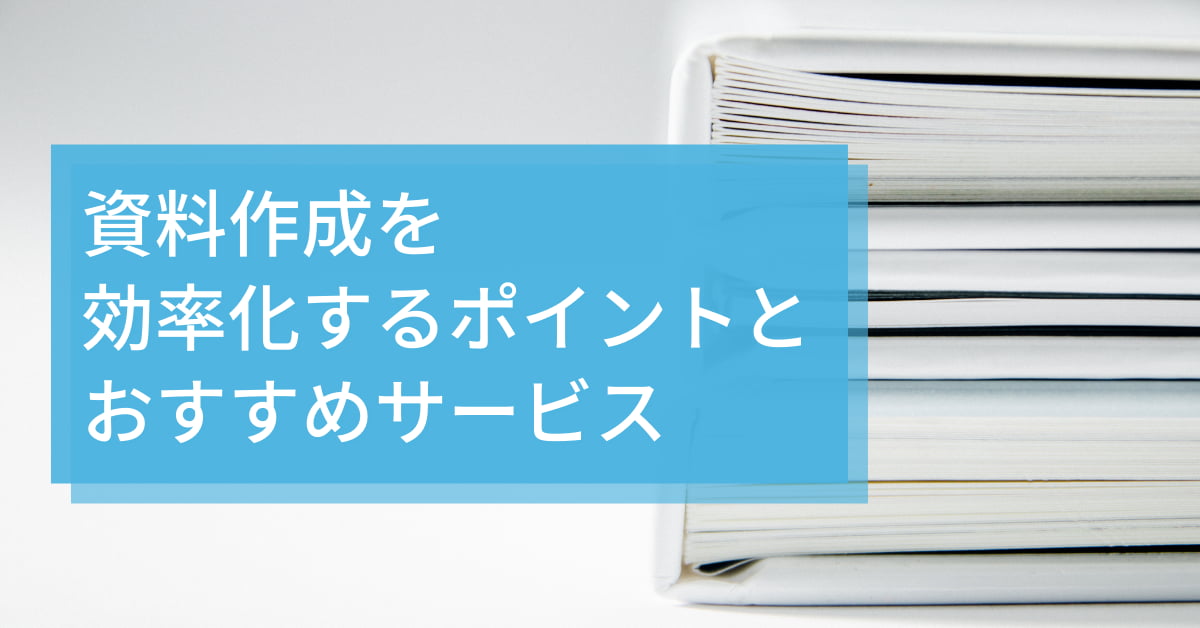 無駄をゼロに！資料作成を効率化するポイントとおすすめサービス