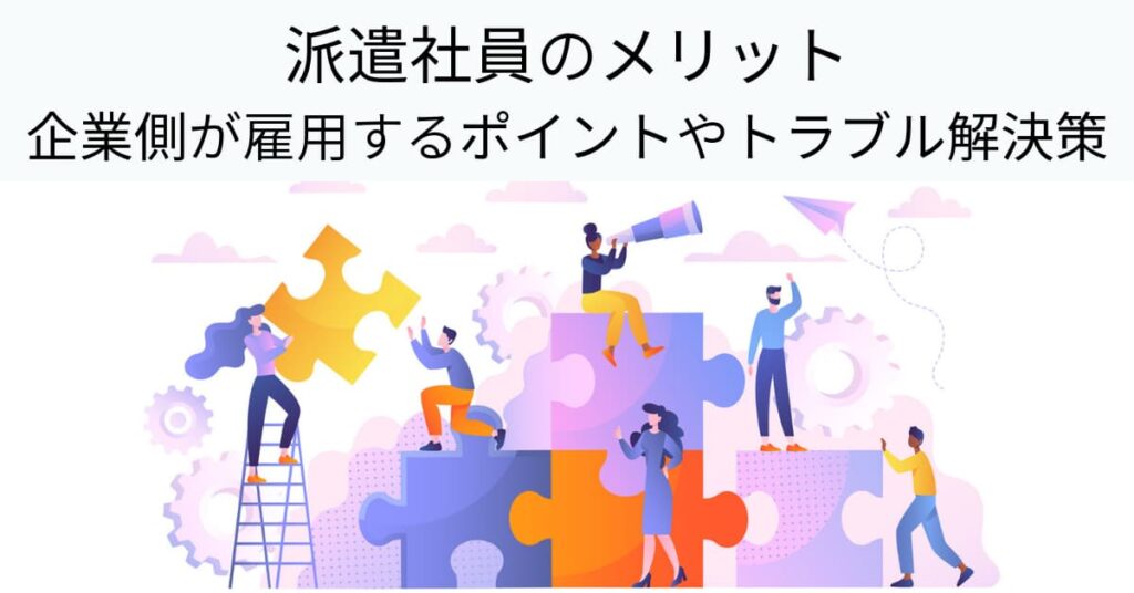 派遣社員のメリット、企業側が雇用するポイントやトラブル解決策
