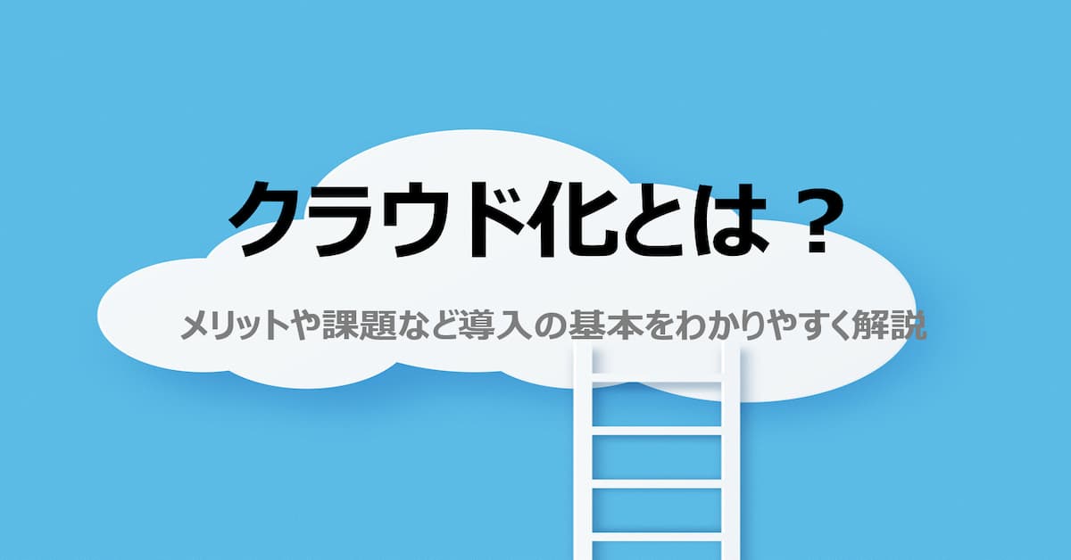 クラウド化とは メリットや課題など導入の基本をわかりやすく解説 Help You