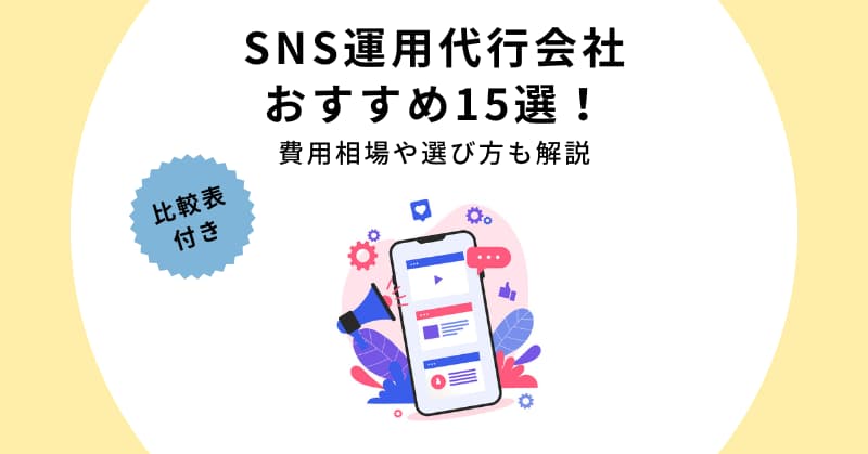 【2025年最新】SNS運用代行会社おすすめ15選！費用相場や選び方も解説